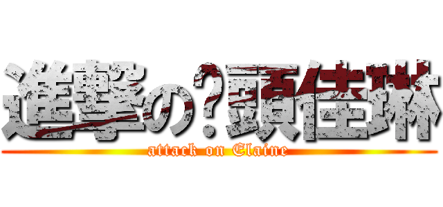 進撃の柒頭佳琳 (attack on Elaine)