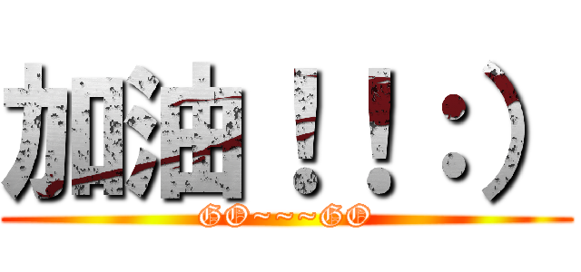 加油！！：） (GO~~~GO)