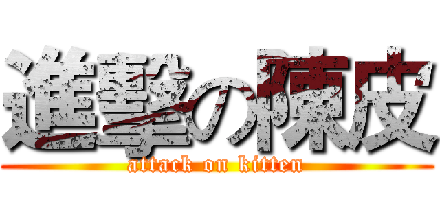 進擊の陳皮 (attack on kitten)