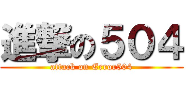 進撃の５０４ (attack on Error504)