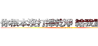 你根本沒打掃乾淨 給我重掃一遍 (attack on titan)