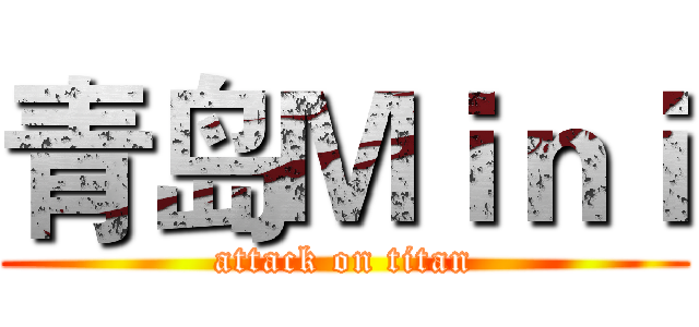 青岛Ｍｉｎｉ (attack on titan)