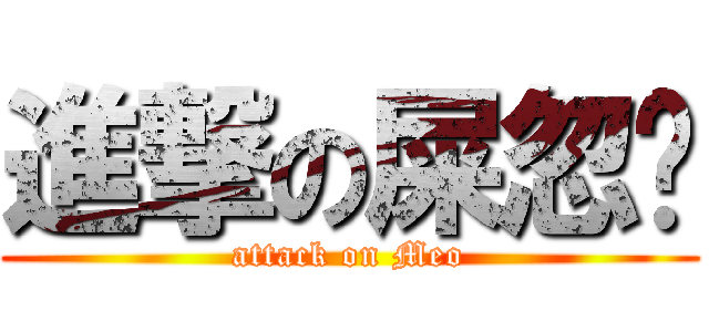 進撃の屎忽喵 (attack on Meo)