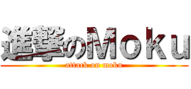 進撃のＭｏｋｕ (attack on moku)