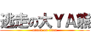 逃走の大ＹＡ熊 (attack on titan)