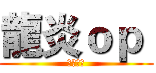 龍炎ｏｐ  (屁孩頻道)