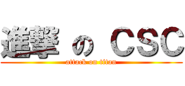 進撃 の ＣＳＣ (attack on titan)