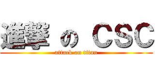 進撃 の ＣＳＣ (attack on titan)
