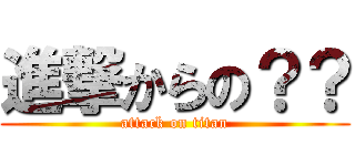 進撃からの？？ (attack on titan)