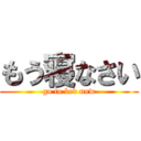 もう寝なさい (go to bed now)