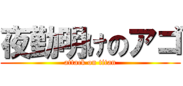 夜勤明けのアゴ (attack on titan)