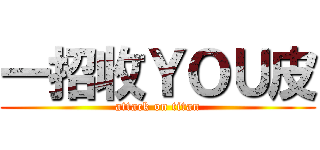 一招收ＹＯＵ皮 (attack on titan)