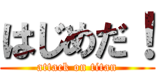 はじめだ！ (attack on titan)