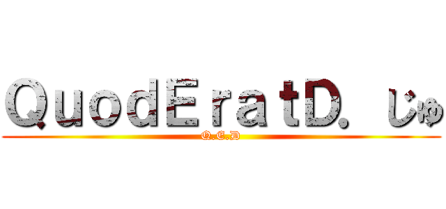 ＱｕｏｄＥｒａｔＤ．じゅ (Q.E.D)