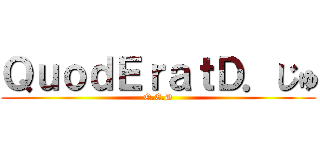 ＱｕｏｄＥｒａｔＤ．じゅ (Q.E.D)