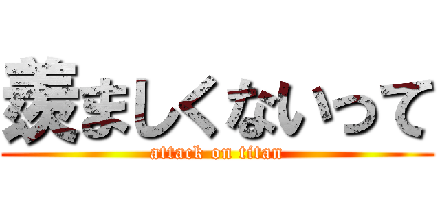羨ましくないって (attack on titan)