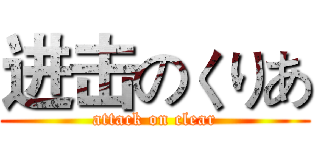 进击のくりあ (attack on clear)
