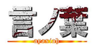 言ノ葉 (ayaxiah)