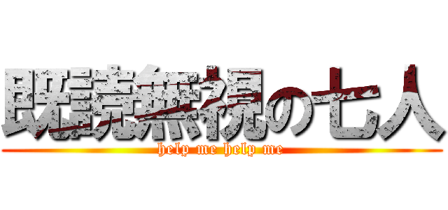 既読無視の七人 (help me help me)