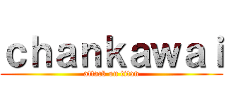 ｃｈａｎｋａｗａｉ (attack on titan)