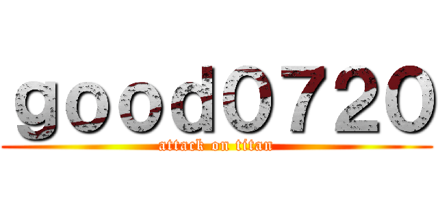 ｇｏｏｄ０７２０ (attack on titan)