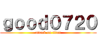 ｇｏｏｄ０７２０ (attack on titan)