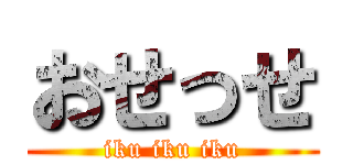 おせっせ (iku iku iku)