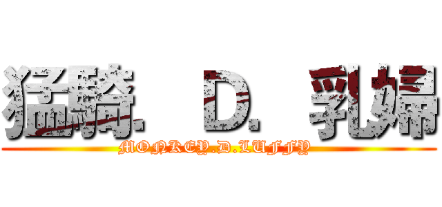 猛騎．Ｄ．乳婦 (MONKEY.D.LUFFY )