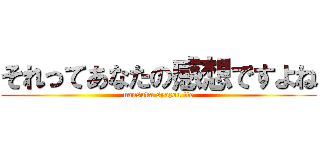 それってあなたの感想ですよね (nansuka syazou tte)