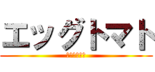 エッグトマト (小賢しいなぁ)