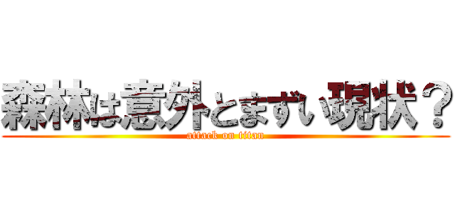 森林は意外とまずい現状？ (attack on titan)