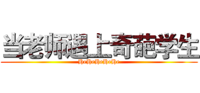 当老师遇上奇葩学生 (HeHeHeHeHe)