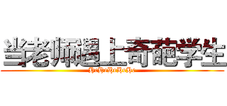 当老师遇上奇葩学生 (HeHeHeHeHe)