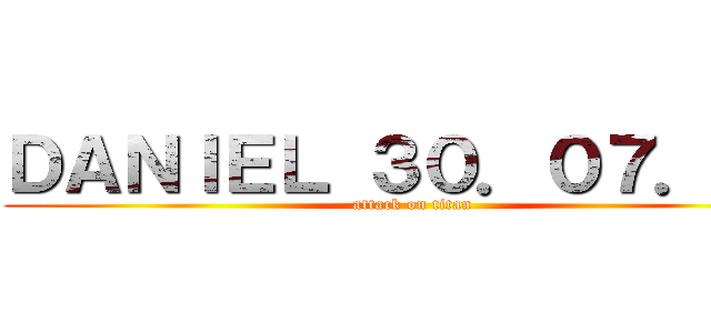 ＤＡＮＩＥＬ ３０．０７．２１ (attack on titan)