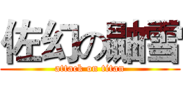 佐幻の鼬雪 (attack on titan)