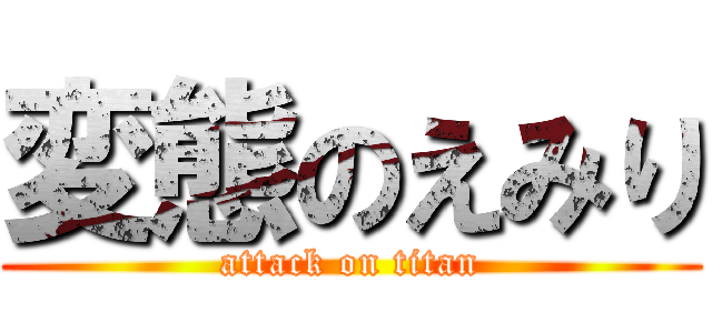 変態のえみり (attack on titan)