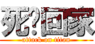 死啊回家 (attack on titan)