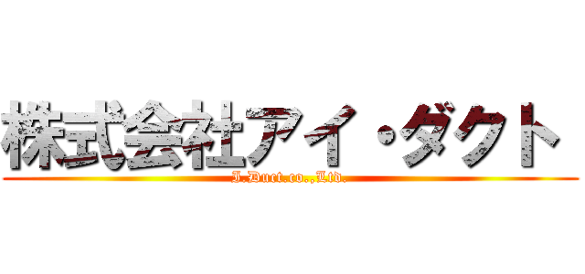 株式会社アイ・ダクト  (I.Duct.co.,Ltd.)