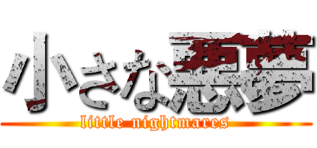 小さな悪夢 (little nightmares)