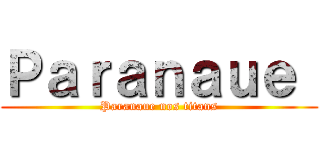 Ｐａｒａｎａｕｅ  (Paranaue nos titans)