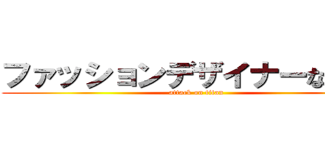 ファッションデザイナーなるには (attack on titan)