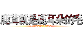 鹿茸就是鹿耳朵的毛 (What The Fuck ?)