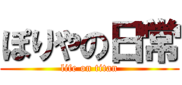 ぽりやの日常 (life on titan)