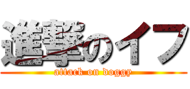 進撃のイフ (attack on doggy)