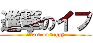 進撃のイフ (attack on doggy)