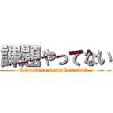 課題やってない (I forgot to do my homework.)