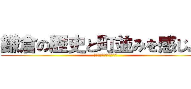 鎌倉の歴史と町並みを感じよう (〜修学旅行自主研修にて〜)