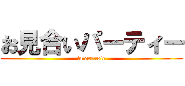 お見合いパーティー (in orenoie)