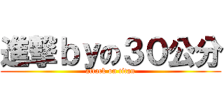 進撃ｂｙの３０公分 (attack on titan)