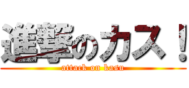 進撃のカス！ (attack on kasu)